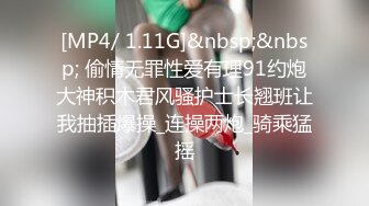 [MP4/ 1.11G]&nbsp;&nbsp; 偷情无罪性爱有理91约炮大神积木君风骚护士长翘班让我抽插爆操_连操两炮_骑乘猛摇