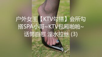 【黛西老师】真实SPA按摩店偷拍，眼镜小帅哥刚上岗，小骚逼水汪汪真淫荡，无毛白虎穴，赞