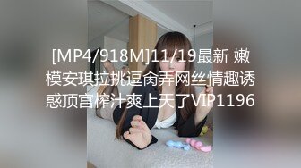 [MP4/ 327M] ，瘦猴先生探花，新人良家，娇羞可人，欲拒还迎又抠又舔，小姐姐被干爽了