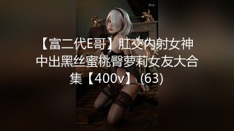 【富二代E哥】肛交内射女神 中出黑丝蜜桃臀萝莉女友大合集【400v】 (63)