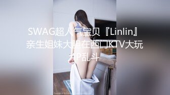 SWAG超人气宝贝『Linlin』亲生姐妹大胆在西门KTV大玩4P乱斗