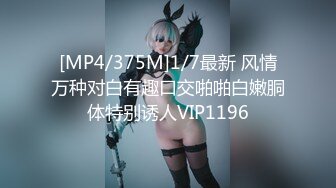 [MP4/375M]1/7最新 风情万种对白有趣口交啪啪白嫩胴体特别诱人VIP1196