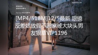 [MP4/518M]12/5最新 眼镜反差婊放假不回家被大块头男友狠草VIP1196