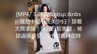 [MP4/ 3.81G]&nbsp;&nbsp;骚劲十足气质美少妇！舔着大屌求操！黑丝白皙美腿，被舔逼很享受，3小时各种花样