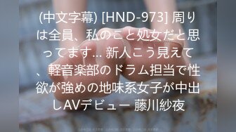 (中文字幕) [HND-973] 周りは全員、私のこと処女だと思ってます… 新人こう見えて、軽音楽部のドラム担当で性欲が強めの地味系女子が中出しAVデビュー 藤川紗夜