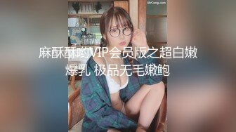 麻酥酥哟VIP会员版之超白嫩爆乳 极品无毛嫩鲍