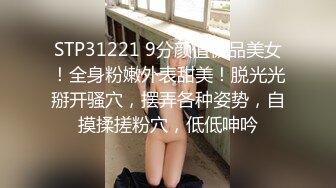 STP31221 9分颜值极品美女！全身粉嫩外表甜美！脱光光掰开骚穴，摆弄各种姿势，自摸揉搓粉穴，低低呻吟