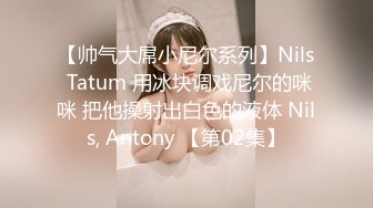 【帅气大屌小尼尔系列】Nils Tatum 用冰块调戏尼尔的咪咪 把他操射出白色的液体 Nils, Antony 【第02集】