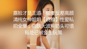 露脸才是王道！极度反差高颜清纯女神姐姐【晓雅】性爱私拍全集，白肤大波粉奶头可惜私处已被金主玩黑