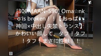 [300MAAN-590] Oma☆nko is broken！！【おっぱい神回×中出し失禁トランス】かわいい顔して、タフ！タフ！タフ！まさに性獣！！