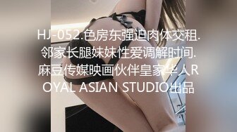 HJ-052.色房东强迫肉体交租.邻家长腿妹妹性爱调解时间.麻豆传媒映画伙伴皇家华人ROYAL ASIAN STUDIO出品