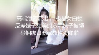 高端泄密流出❤️极品女白领反差婊子甜美的多毛妹子被领导捆绑口塞调教性爱啪啪