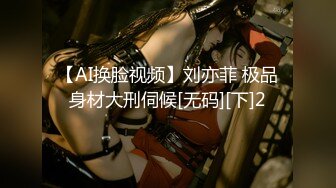 【AI换脸视频】刘亦菲 极品身材大刑伺候[无码][下]2