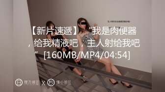 【新片速遞】 “我是肉便器，给我精液吧，主人射给我吧”[160MB/MP4/04:54]