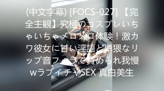 (中文字幕) [FOCS-027] 【完全主観】究極のコスプレいちゃいちゃメロメロ体験！激カワ彼女に甘い淫語と卑猥なリップ音フェラで責められ我慢wラブイチャSEX 真白美生