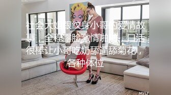 社会大姐跟纹身小哥的爱情故事，全程露脸激情啪啪，口活很棒让小哥吃奶舔逼舔菊花，各种体位