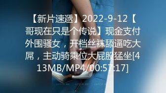 【新片速遞】2022-9-12【哥现在只是个传说】现金支付外围骚女，开档丝袜舔逼吃大屌，主动骑乘位大屁股猛坐[413MB/MP4/00:57:17]