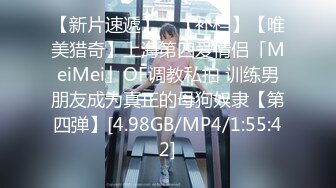 【新片速遞】 ✨【补档】【唯美猎奇】上海第四爱情侣「MeiMei」OF调教私拍 训练男朋友成为真正的母狗奴隶【第四弹】[4.98GB/MP4/1:55:42]