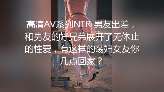 高清AV系列NTR 男友出差，和男友的好兄弟展开了无休止的性爱，有这样的荡妇女友你几点回家？