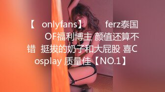 【✨onlyfans】♛❤️ferz泰国♛❤️OF福利博主 颜值还算不错  挺拔的奶子和大屁股 喜Cosplay 质量佳【NO.1】