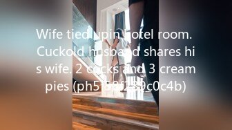 Wife tied upin hotel room. Cuckold husband shares his wife. 2 cocks and 3 creampies (ph5f58f289c0c4b)