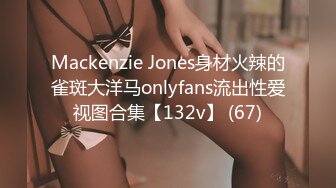 Mackenzie Jones身材火辣的雀斑大洋马onlyfans流出性爱视图合集【132v】 (67)