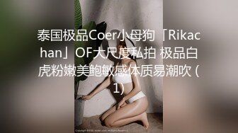 泰国极品Coer小母狗「Rikachan」OF大尺度私拍 极品白虎粉嫩美鲍敏感体质易潮吹 (1)