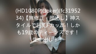 (HD1080P)(Joker)(fc3195234)【無修正・顔出し】神スタイルで巨乳Fカップ！しかも19歳のティーンズです！生中出し！！