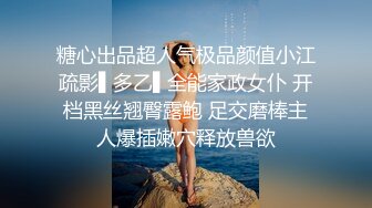 糖心出品超人气极品颜值小江疏影▌多乙▌全能家政女仆 开档黑丝翘臀露鲍 足交磨棒主人爆插嫩穴释放兽欲