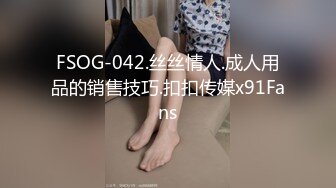 FSOG-042.丝丝情人.成人用品的销售技巧.扣扣传媒x91Fans