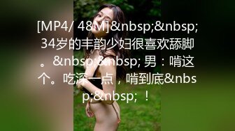 [MP4/ 48M]&nbsp;&nbsp;34岁的丰韵少妇很喜欢舔脚。&nbsp;&nbsp; 男：啃这个。吃深一点，啃到底&nbsp;&nbsp; ！