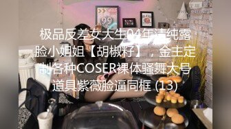 极品反差女大生04年清纯露脸小姐姐【胡椒籽】，金主定制各种COSER裸体骚舞大号道具紫薇脸逼同框 (13)