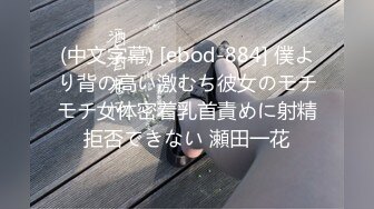 (中文字幕) [ebod-884] 僕より背の高い激むち彼女のモチモチ女体密着乳首責めに射精拒否できない 瀬田一花