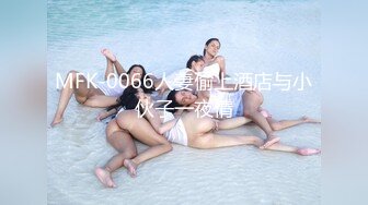 MFK-0066人妻偷上酒店与小伙子一夜情