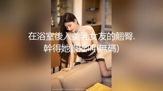 在浴室後入美乳女友的翹臀.幹得她直淫叫(無碼)