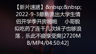 【新片速遞】&nbsp;&nbsp;2022-9-3最新流出大学生情侣开学季开房啪啪❤️小哥貌似吃药了连干几次妹子也够浪荡，乐此不疲享受爽[2720MB/MP4/04:50:42]