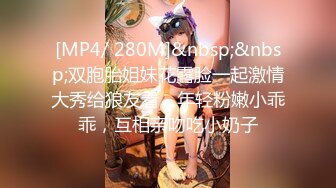 [MP4/ 280M]&nbsp;&nbsp;双胞胎姐妹花露脸一起激情大秀给狼友看，年轻粉嫩小乖乖，互相亲吻吃小奶子