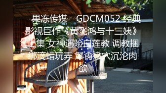 ✿果冻传媒✿ GDCM052 经典影视巨作《黄飞鸿与十三姨》上集 女神遇险白莲教 调教捆绑滴蜡玩弄 爆肏嫩穴沉沦肉欲