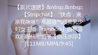 【新片速遞】&nbsp;&nbsp; ✨【Stripchat】“快点，来亲我咪咪”高颜值气质美乳少妇女主播「rainbow」自称喜欢啪啪抚慰奶子【自压水印】[111MB/MP4/9:45]