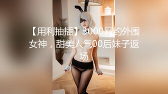 【用利抽插】3000网约外围女神，甜美人气00后妹子返场