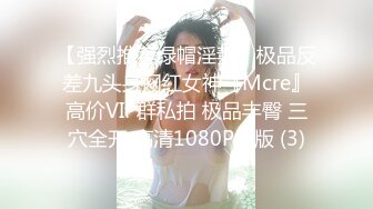 【强烈推荐绿帽淫妻】极品反差九头身网红女神『Mcre』高价VIP群私拍 极品丰臀 三穴全开 高清1080P原版 (3)